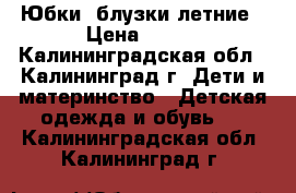 Юбки, блузки летние › Цена ­ 250 - Калининградская обл., Калининград г. Дети и материнство » Детская одежда и обувь   . Калининградская обл.,Калининград г.